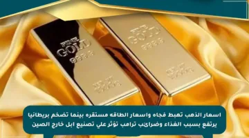 أسعار الذهب تهبط فجأة وأسعار الطاقة مستقرة بينما تضخم بريطانيا يرتفع بسبب الغذاء وضرائب ترامب تؤثر على تصنيع أبل خارج الصين